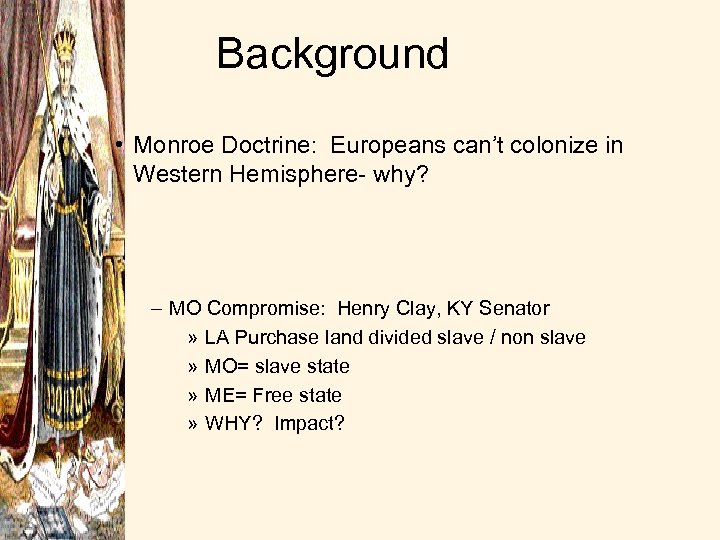 Background • Monroe Doctrine: Europeans can’t colonize in Western Hemisphere- why? – MO Compromise: