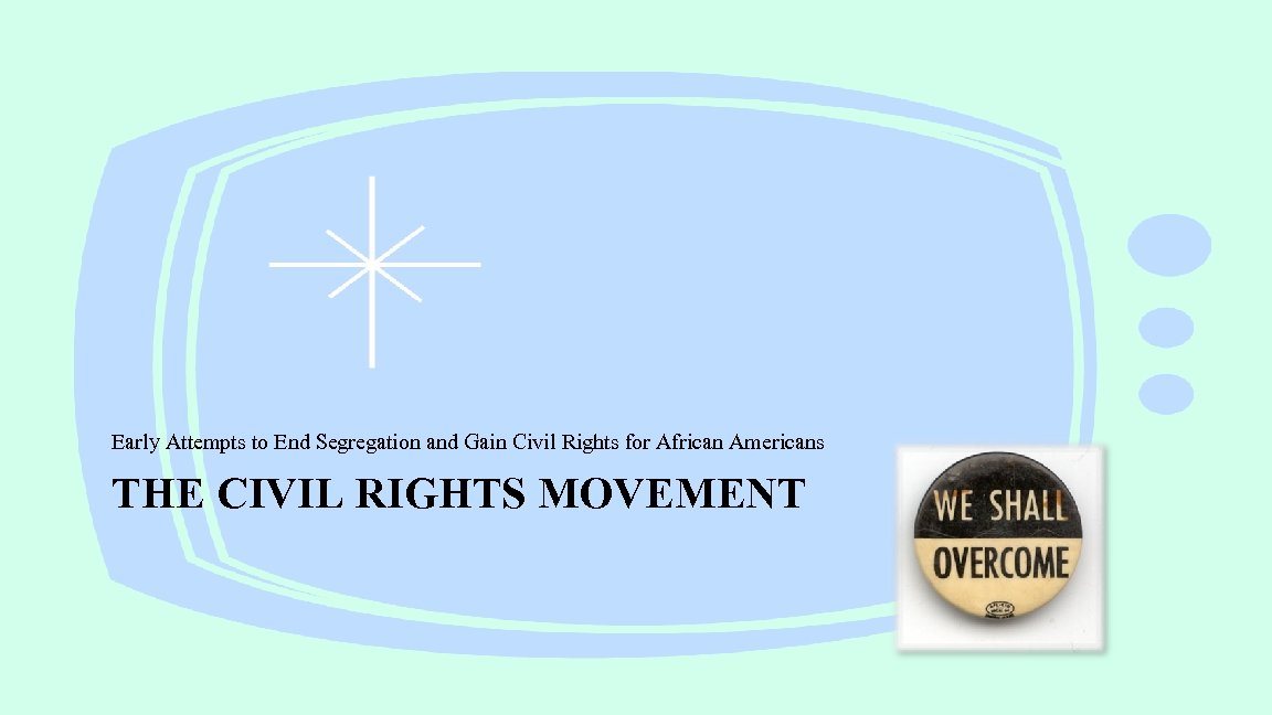 Early Attempts to End Segregation and Gain Civil Rights for African Americans THE CIVIL