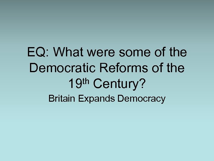 EQ: What were some of the Democratic Reforms of the 19 th Century? Britain