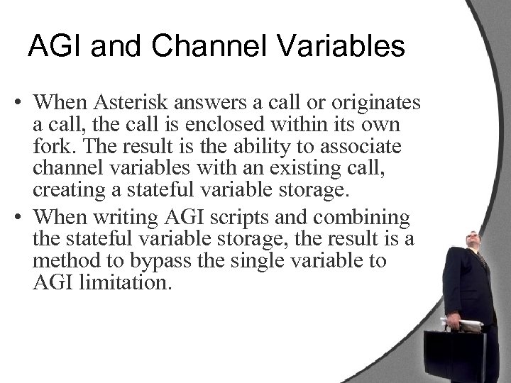 AGI and Channel Variables • When Asterisk answers a call or originates a call,