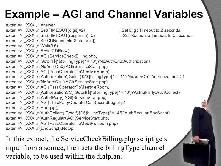 Example – AGI and Channel Variables exten => _XXX. , 1, Answer exten =>