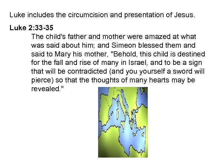 Luke includes the circumcision and presentation of Jesus. Luke 2: 33 -35 The child's