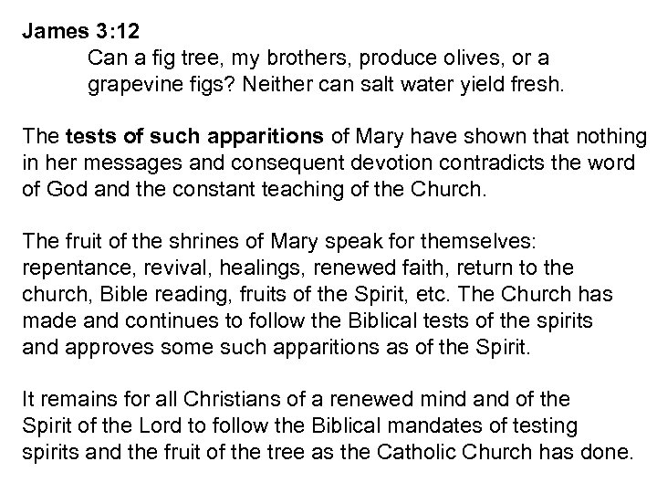 James 3: 12 Can a fig tree, my brothers, produce olives, or a grapevine