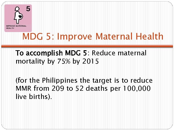 MDG 5: Improve Maternal Health To accomplish MDG 5: Reduce maternal mortality by 75%