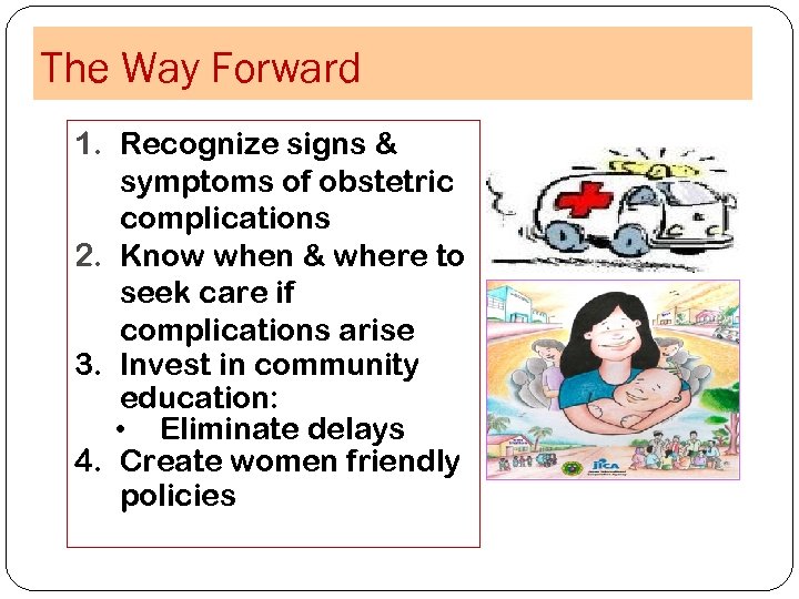 The Way Forward 1. Recognize signs & symptoms of obstetric complications 2. Know when