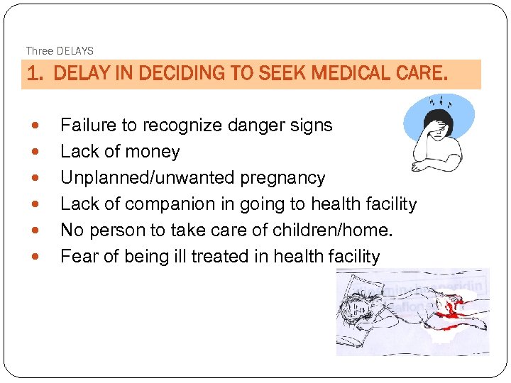 Three DELAYS 1. DELAY IN DECIDING TO SEEK MEDICAL CARE. Failure to recognize danger