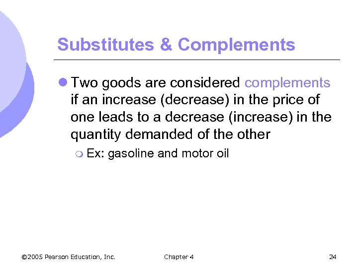 Substitutes & Complements l Two goods are considered complements if an increase (decrease) in