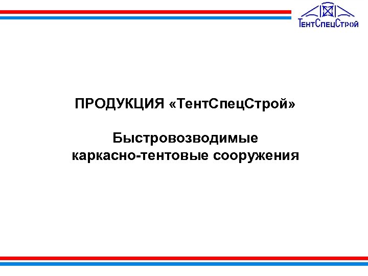  ПРОДУКЦИЯ «Тент. Спец. Строй» Быстровозводимые каркасно-тентовые сооружения 