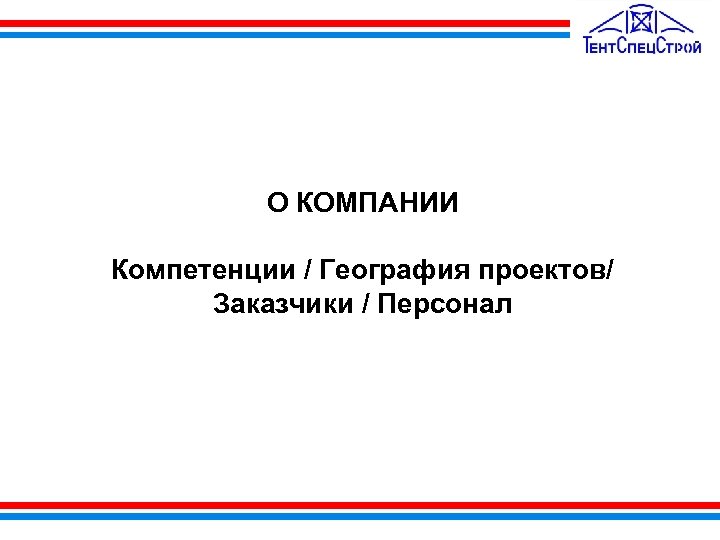  О КОМПАНИИ Компетенции / География проектов/ Заказчики / Персонал 