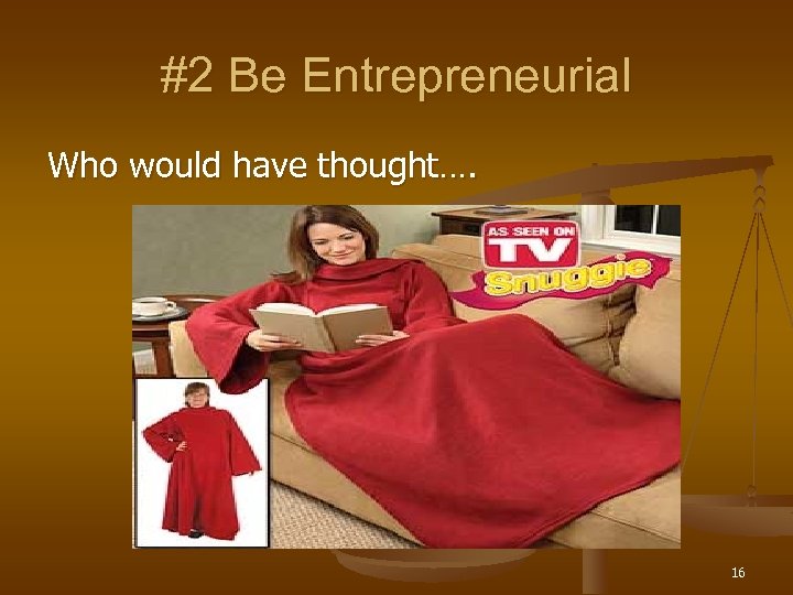 #2 Be Entrepreneurial Who would have thought…. 16 