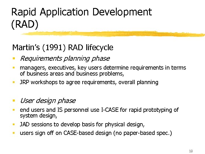 Rapid Application Development (RAD) Martin’s (1991) RAD lifecycle § Requirements planning phase § managers,