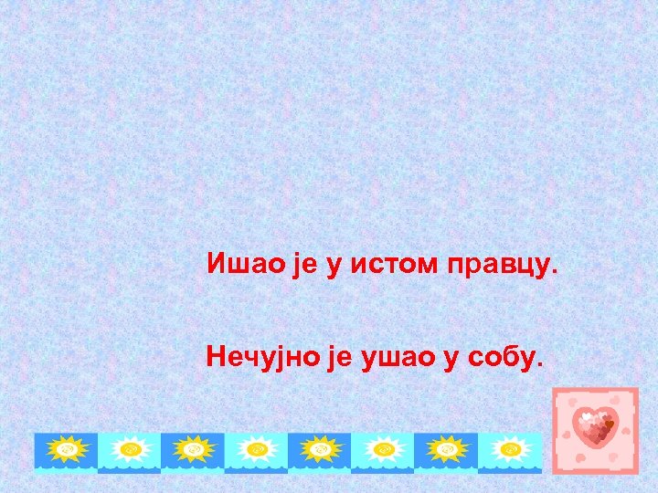 Ишао је у истом правцу. Нечујно је ушао у собу. 