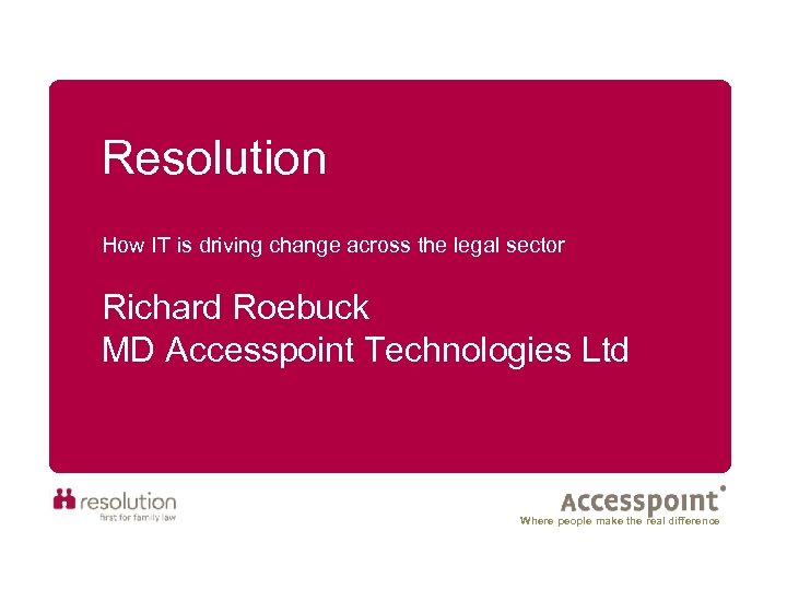 Resolution How IT is driving change across the legal sector Richard Roebuck MD Accesspoint