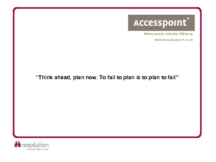 Where people make the difference www. theaccesspoint. co. uk “Think ahead, plan now. To