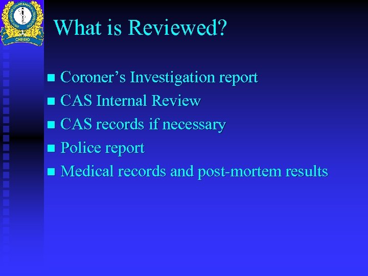 What is Reviewed? Coroner’s Investigation report n CAS Internal Review n CAS records if