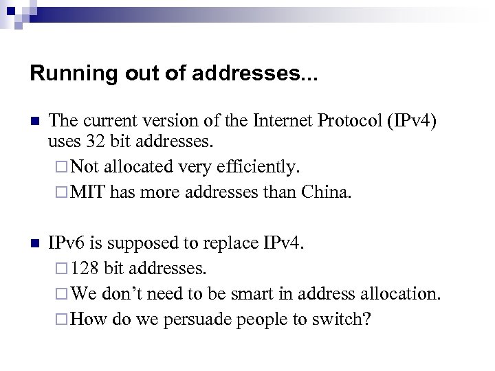 Running out of addresses. . . n The current version of the Internet Protocol