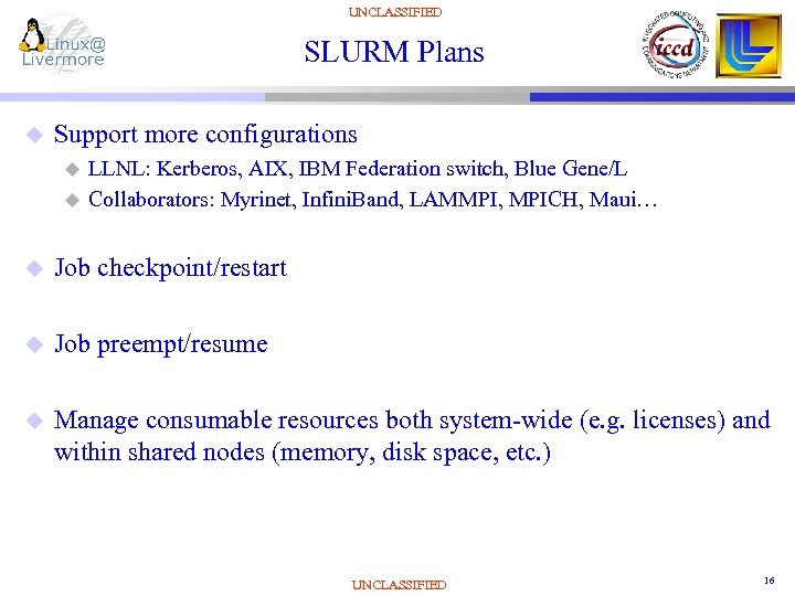 UNCLASSIFIED SLURM Plans u Support more configurations u u LLNL: Kerberos, AIX, IBM Federation