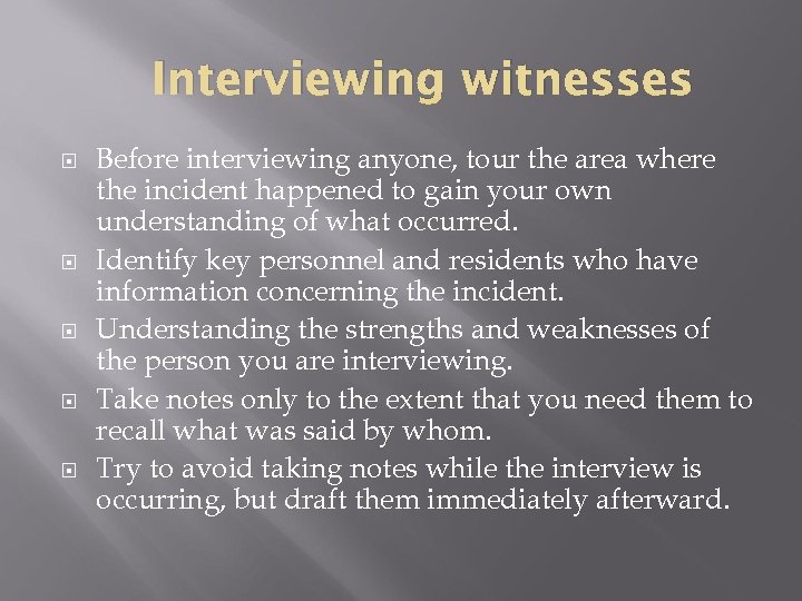 Interviewing witnesses Before interviewing anyone, tour the area where the incident happened to gain