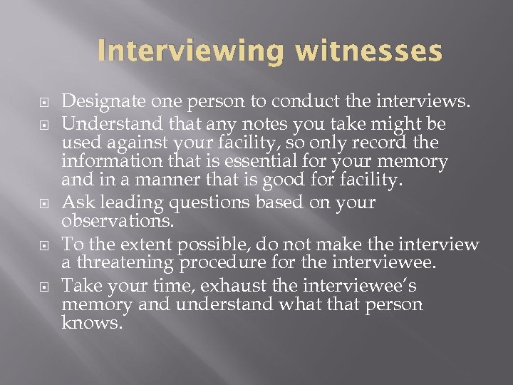 Interviewing witnesses Designate one person to conduct the interviews. Understand that any notes you
