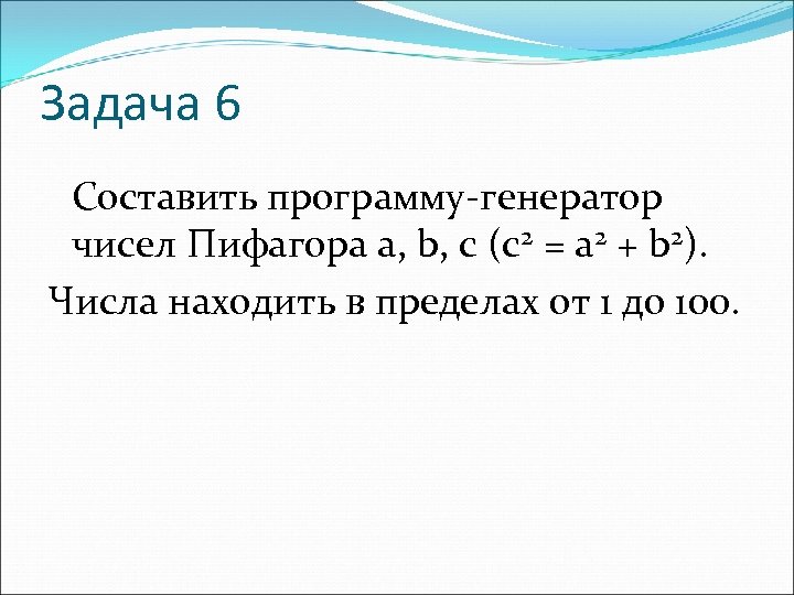 Задача 6 Составить программу-генератор чисел Пифагора а, b, с (с2 = а 2 +