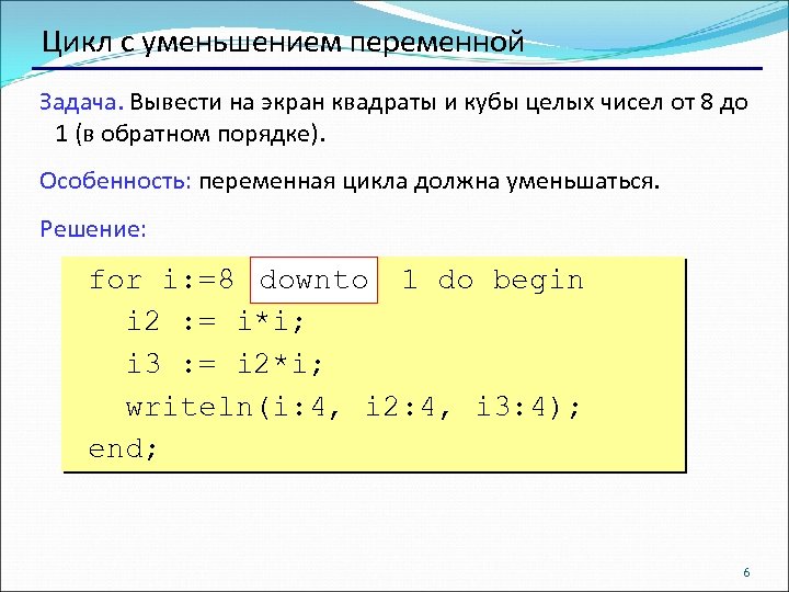 Цикл с уменьшением переменной Задача. Вывести на экран квадраты и кубы целых чисел от