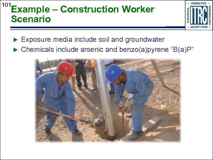 101 Example – Construction Worker Scenario Exposure media include soil and groundwater Chemicals include