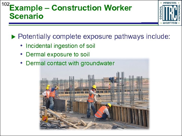 102 Example – Construction Worker Scenario Potentially complete exposure pathways include: • Incidental ingestion