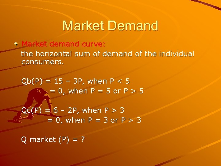 Market Demand Market demand curve: the horizontal sum of demand of the individual consumers.