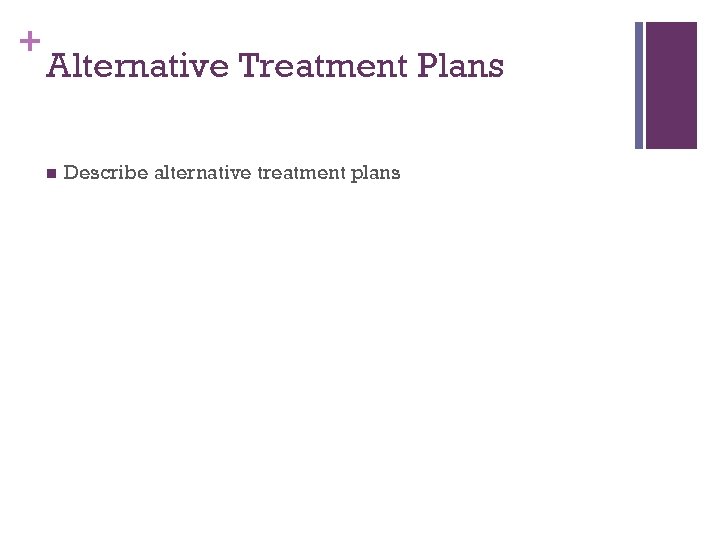 + Alternative Treatment Plans n Describe alternative treatment plans 