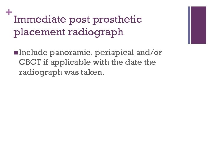 + Immediate post prosthetic placement radiograph n Include panoramic, periapical and/or CBCT if applicable