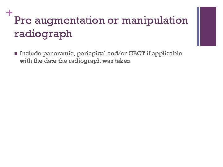+ Pre augmentation or manipulation radiograph n Include panoramic, periapical and/or CBCT if applicable