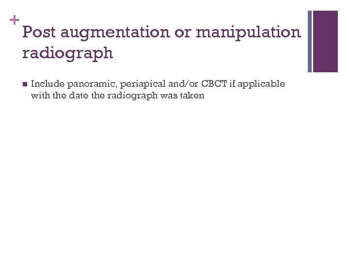 + Post augmentation or manipulation radiograph n Include panoramic, periapical and/or CBCT if applicable