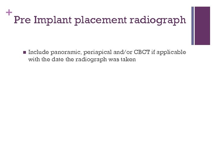 + Pre Implant placement radiograph n Include panoramic, periapical and/or CBCT if applicable with