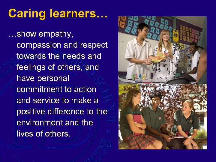 Caring learners… …show empathy, compassion and respect towards the needs and feelings of others,