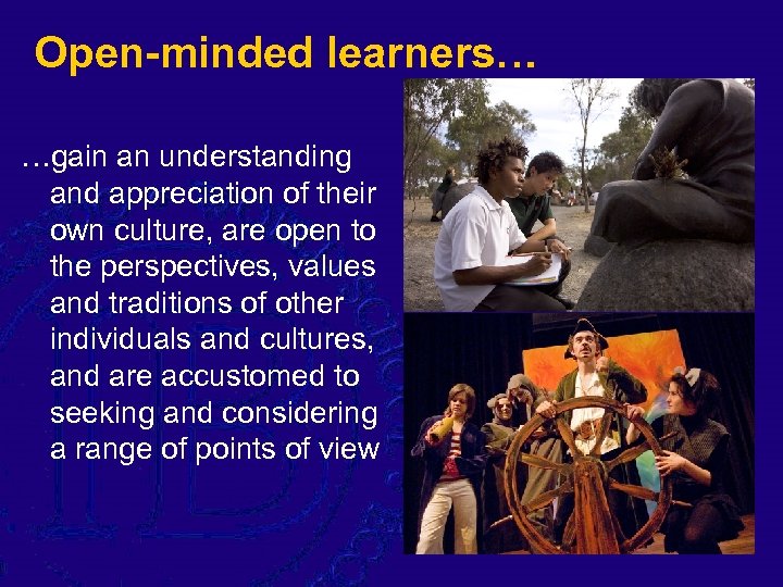 Open-minded learners… …gain an understanding and appreciation of their own culture, are open to