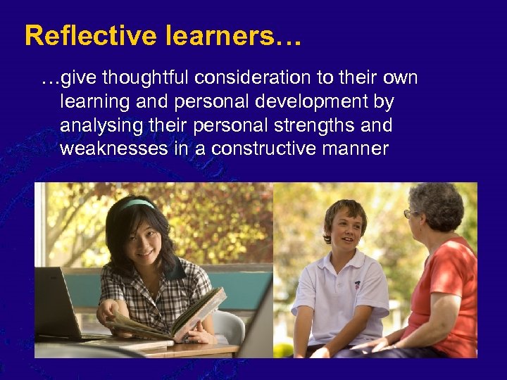 Reflective learners… …give thoughtful consideration to their own learning and personal development by analysing