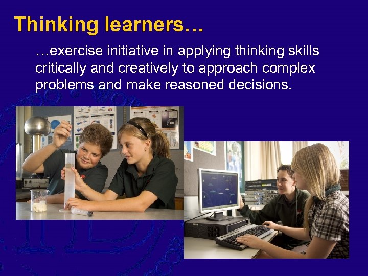 Thinking learners… …exercise initiative in applying thinking skills critically and creatively to approach complex