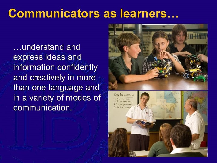 Communicators as learners… …understand express ideas and information confidently and creatively in more than