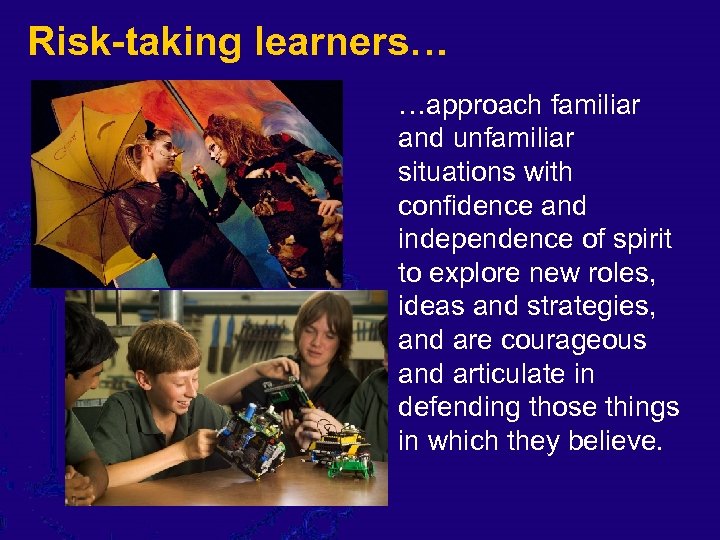 Risk-taking learners… …approach familiar and unfamiliar situations with confidence and independence of spirit to