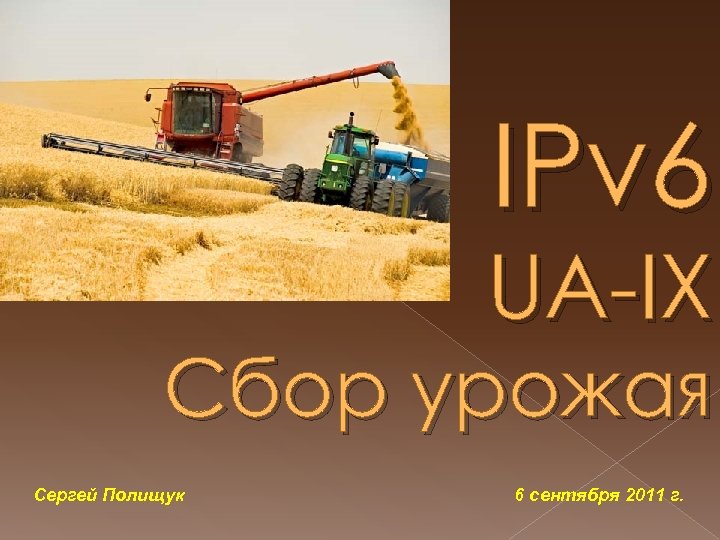 IPv 6 UA-IX Сбор урожая Сергей Полищук 6 сентября 2011 г. 