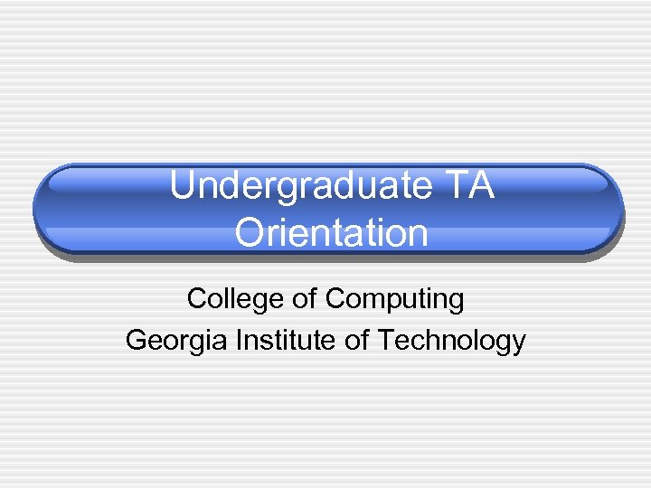 Undergraduate TA Orientation College of Computing Georgia Institute of Technology 