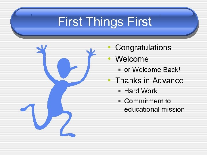 First Things First • Congratulations • Welcome § or Welcome Back! • Thanks in