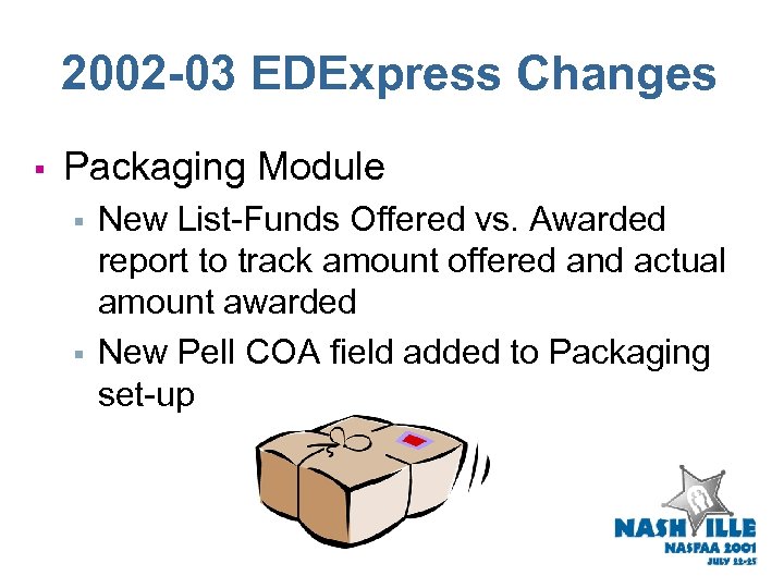 2002 -03 EDExpress Changes § Packaging Module § § New List-Funds Offered vs. Awarded