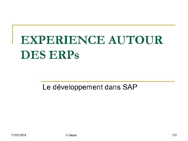 EXPERIENCE AUTOUR DES ERPs Le développement dans SAP 17/03/2018 S. Gayral 112 
