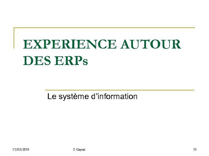 EXPERIENCE AUTOUR DES ERPs Le système d’information 17/03/2018 S. Gayral 15 
