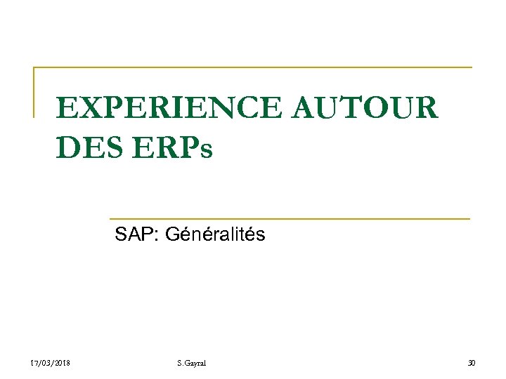 EXPERIENCE AUTOUR DES ERPs SAP: Généralités 17/03/2018 S. Gayral 30 