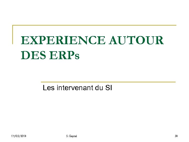 EXPERIENCE AUTOUR DES ERPs Les intervenant du SI 17/03/2018 S. Gayral 38 