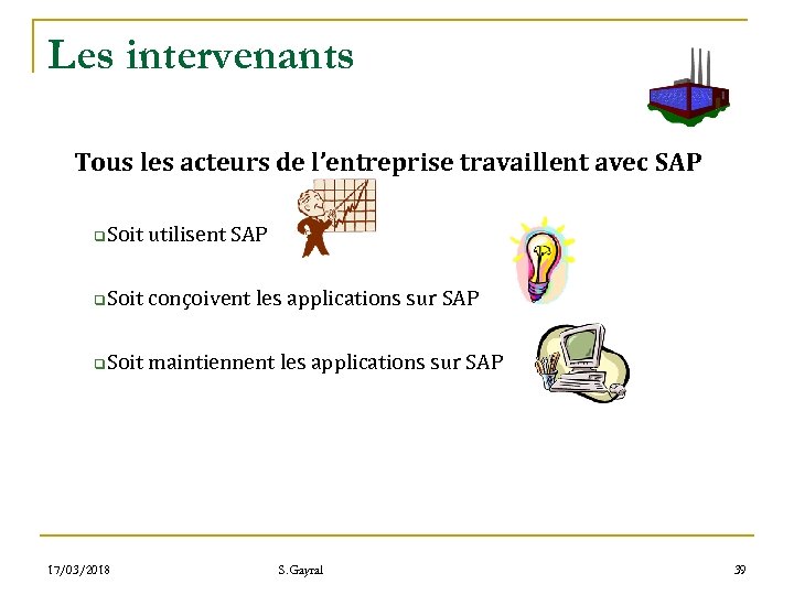 Les intervenants Tous les acteurs de l’entreprise travaillent avec SAP q Soit utilisent SAP