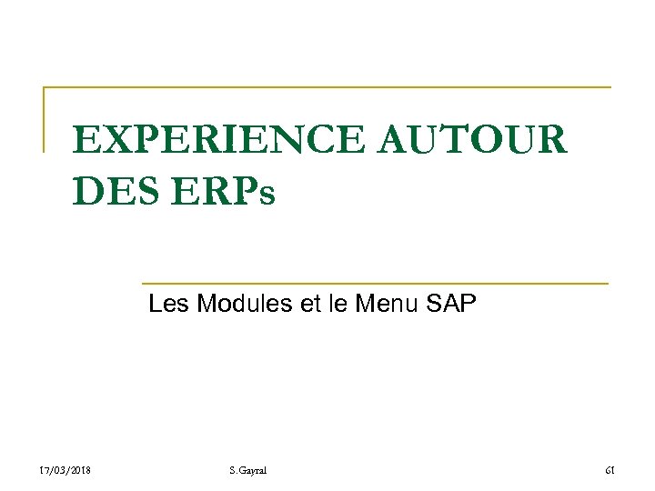 EXPERIENCE AUTOUR DES ERPs Les Modules et le Menu SAP 17/03/2018 S. Gayral 61