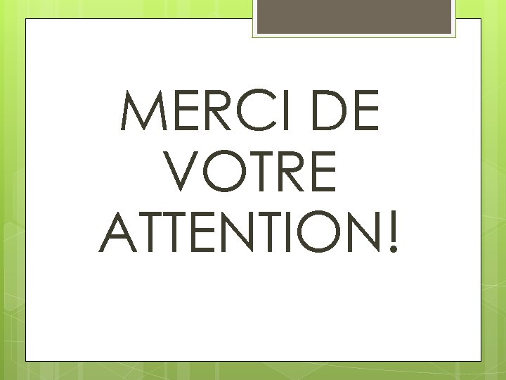 MERCI DE VOTRE ATTENTION! 